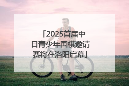 2025首届中日青少年围棋邀请赛将在洛阳启幕